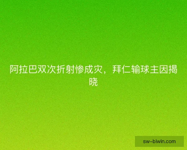 阿拉巴双次折射惨成灾，拜仁输球主因揭晓