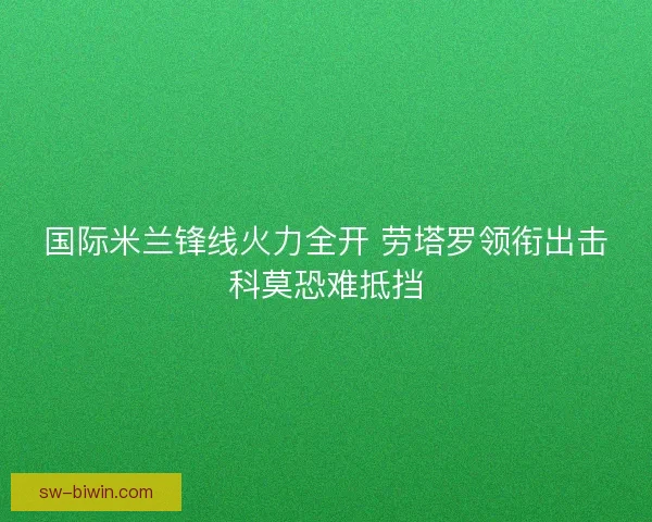 国际米兰锋线火力全开 劳塔罗领衔出击科莫恐难抵挡